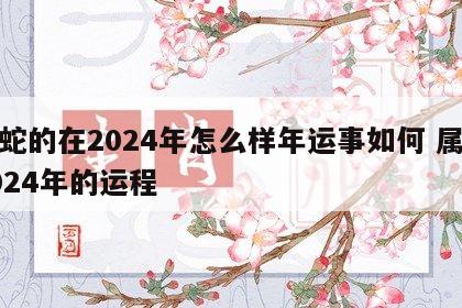 属蛇的在2024年怎么样年运事如何 属蛇2024年的运程