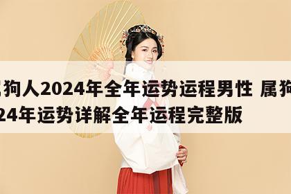 属狗人2024年全年运势运程男性 属狗2024年运势详解全年运程完整版