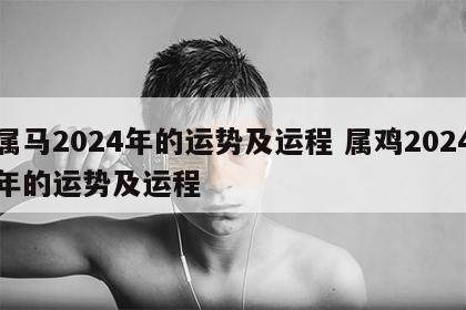 属马2024年的运势及运程 属鸡2024年的运势及运程