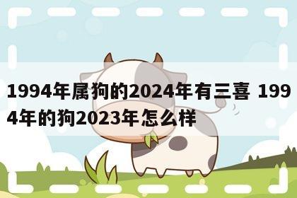 1994年属狗的2024年有三喜 1994年的狗2023年怎么样