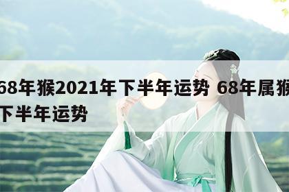 68年猴2021年下半年运势 68年属猴下半年运势