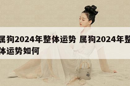 属狗2024年整体运势 属狗2024年整体运势如何