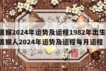 属猴2024年运势及运程1982年出生 属猴人2024年运势及运程每月运程
