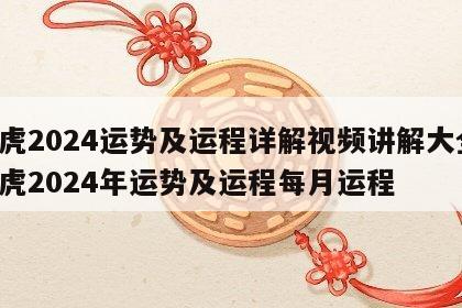 属虎2024运势及运程详解视频讲解大全 属虎2024年运势及运程每月运程