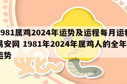 1981属鸡2024年运势及运程每月运程易安网 1981年2024年属鸡人的全年运势