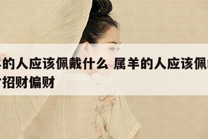 属羊的人应该佩戴什么 属羊的人应该佩戴什么才招财偏财