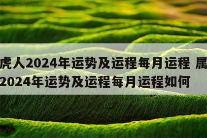 属虎人2024年运势及运程每月运程 属虎人2024年运势及运程每月运程如何