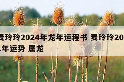 麦玲玲2024年龙年运程书 麦玲玲2021年运势 属龙