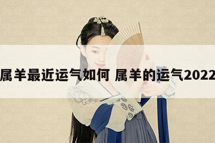 属羊最近运气如何 属羊的运气2022