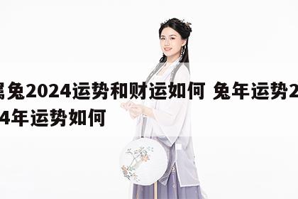 属兔2024运势和财运如何 兔年运势2024年运势如何