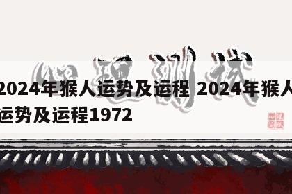 2024年猴人运势及运程 2024年猴人运势及运程1972