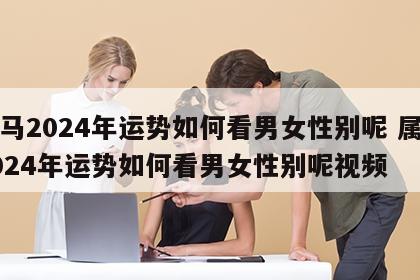属马2024年运势如何看男女性别呢 属马2024年运势如何看男女性别呢视频