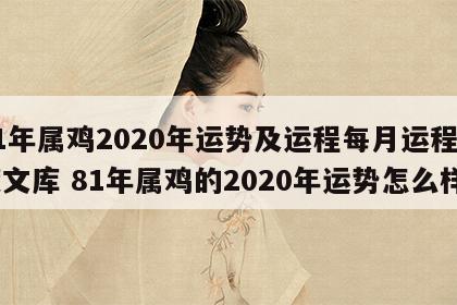 81年属鸡2020年运势及运程每月运程百度文库 81年属鸡的2020年运势怎么样