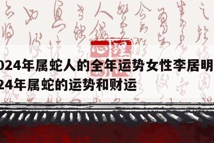 2024年属蛇人的全年运势女性李居明 2024年属蛇的运势和财运