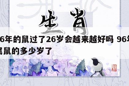 96年的鼠过了26岁会越来越好吗 96年属鼠的多少岁了