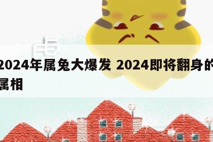 2024年属兔大爆发 2024即将翻身的属相