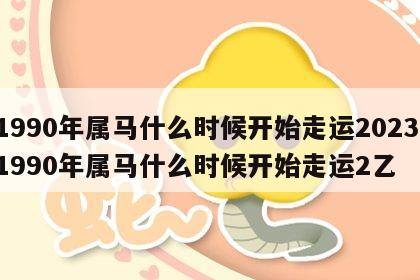 1990年属马什么时候开始走运2023 1990年属马什么时候开始走运2乙