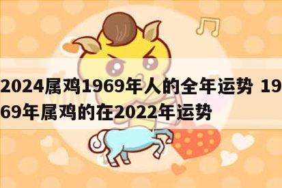 2024属鸡1969年人的全年运势 1969年属鸡的在2022年运势