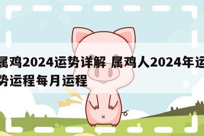 属鸡2024运势详解 属鸡人2024年运势运程每月运程