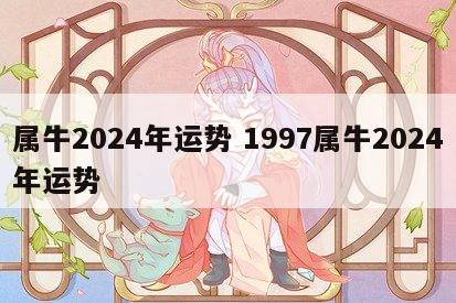 属牛2024年运势 1997属牛2024年运势
