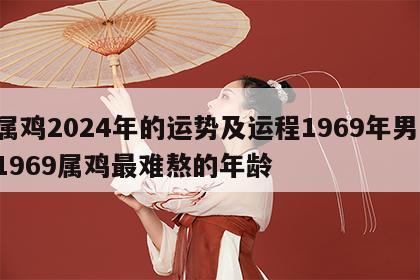 属鸡2024年的运势及运程1969年男 1969属鸡最难熬的年龄