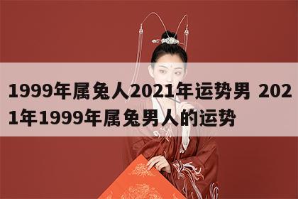 1999年属兔人2021年运势男 2021年1999年属兔男人的运势