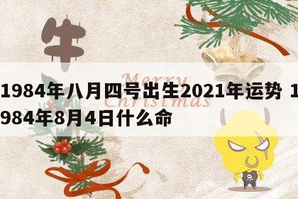 1984年八月四号出生2021年运势 1984年8月4日什么命