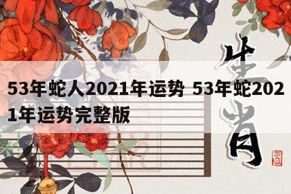 53年蛇人2021年运势 53年蛇2021年运势完整版
