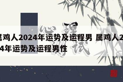 属鸡人2024年运势及运程男 属鸡人2024年运势及运程男性
