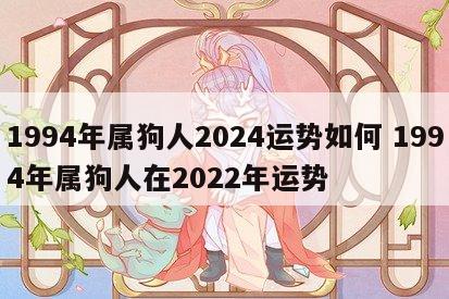 1994年属狗人2024运势如何 1994年属狗人在2022年运势