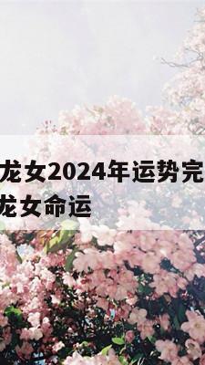 2012年龙女2024年运势完整版 2012年属龙女命运