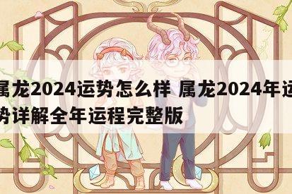 属龙2024运势怎么样 属龙2024年运势详解全年运程完整版