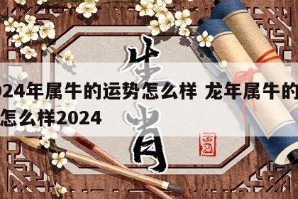 2024年属牛的运势怎么样 龙年属牛的运势怎么样2024