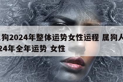 属狗2024年整体运势女性运程 属狗人2024年全年运势 女性
