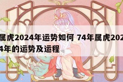 属虎2024年运势如何 74年属虎2024年的运势及运程