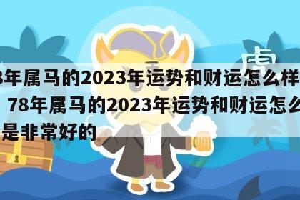 78年属马的2023年运势和财运怎么样是非 78年属马的2023年运势和财运怎么样是非常好的