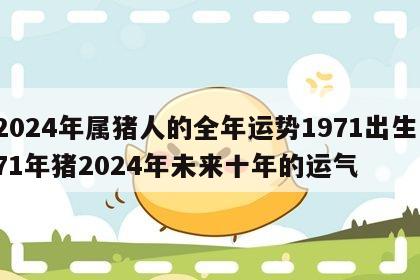 2024年属猪人的全年运势1971出生 71年猪2024年未来十年的运气