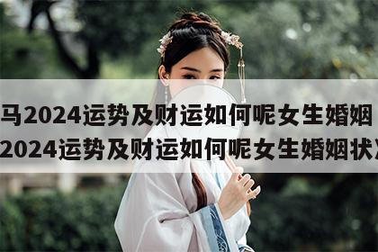 属马2024运势及财运如何呢女生婚姻 属马2024运势及财运如何呢女生婚姻状况