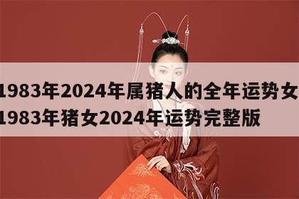 1983年2024年属猪人的全年运势女 1983年猪女2024年运势完整版