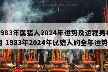 1983年属猪人2024年运势及运程男每月 1983年2024年属猪人的全年运势