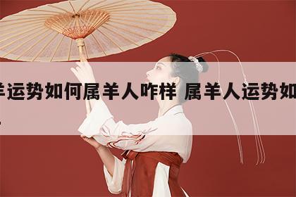 属羊运势如何属羊人咋样 属羊人运势如何2021