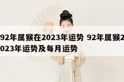 92年属猴在2023年运势 92年属猴2023年运势及每月运势