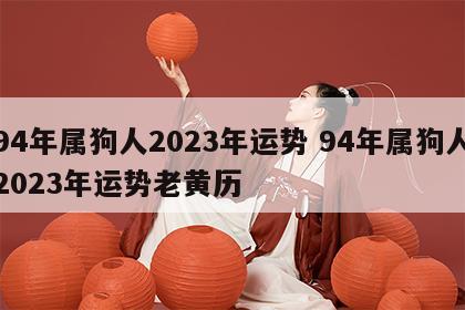 94年属狗人2023年运势 94年属狗人2023年运势老黄历