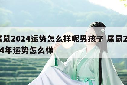 属鼠2024运势怎么样呢男孩子 属鼠2024年运势怎么样