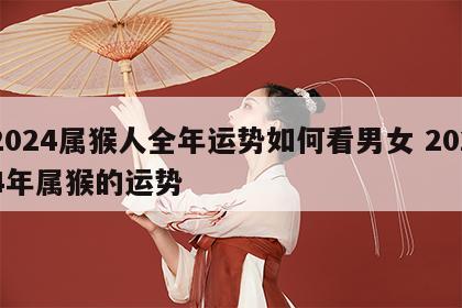 2024属猴人全年运势如何看男女 2024年属猴的运势