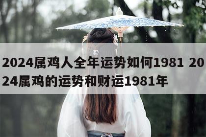 2024属鸡人全年运势如何1981 2024属鸡的运势和财运1981年