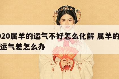 2020属羊的运气不好怎么化解 属羊的最近运气差怎么办