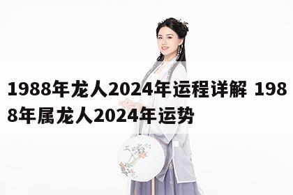 1988年龙人2024年运程详解 1988年属龙人2024年运势