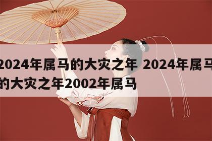 2024年属马的大灾之年 2024年属马的大灾之年2002年属马