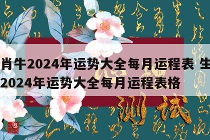 生肖牛2024年运势大全每月运程表 生肖牛2024年运势大全每月运程表格